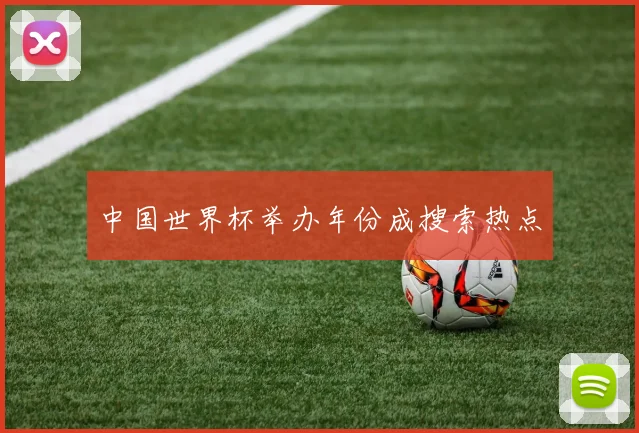 中国世界杯举办年份成搜索热点