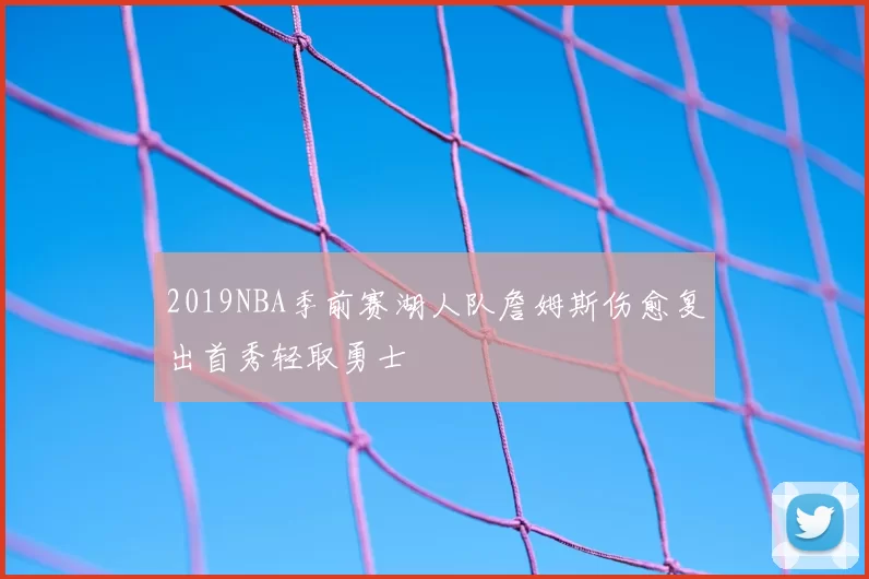 2019NBA季前赛湖人队詹姆斯伤愈复出首秀轻取勇士