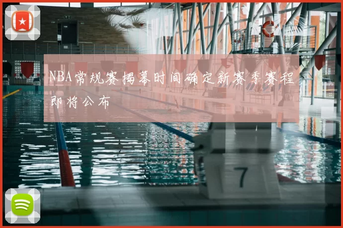 NBA常规赛揭幕时间确定新赛季赛程即将公布