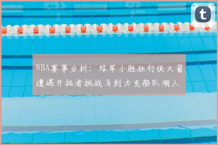 NBA赛事分析:绿军小胜独行侠火箭遭遇开拓者挑战马刺力克船队湖人击败步行者