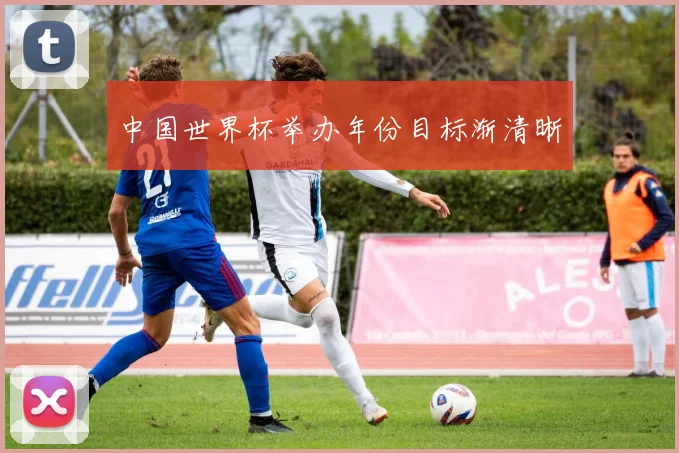 中国世界杯举办年份目标渐清晰