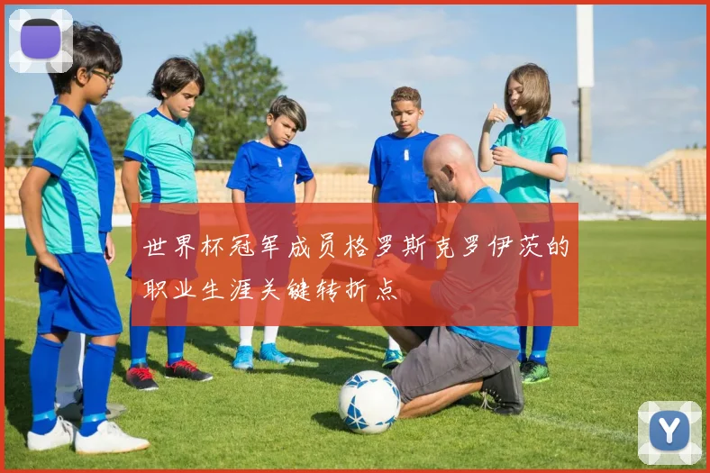 世界杯冠军成员格罗斯克罗伊茨的职业生涯关键转折点