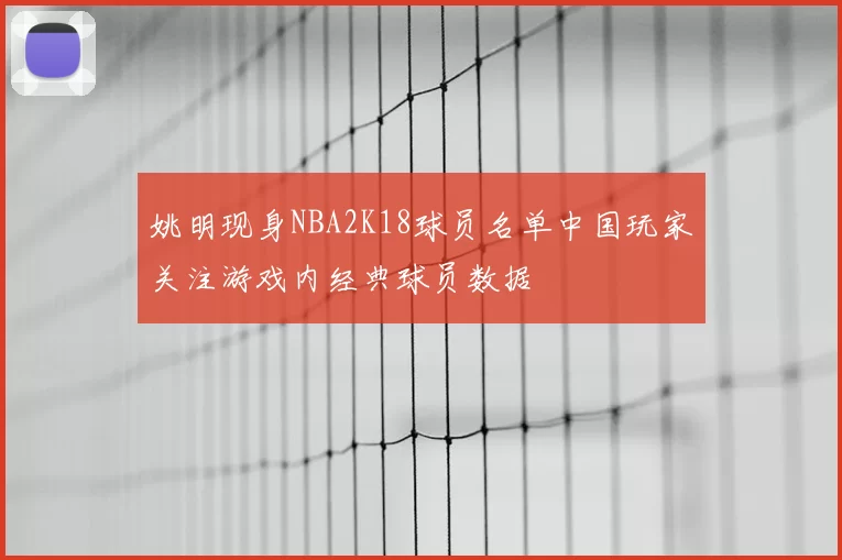 姚明现身NBA2K18球员名单中国玩家关注游戏内经典球员数据