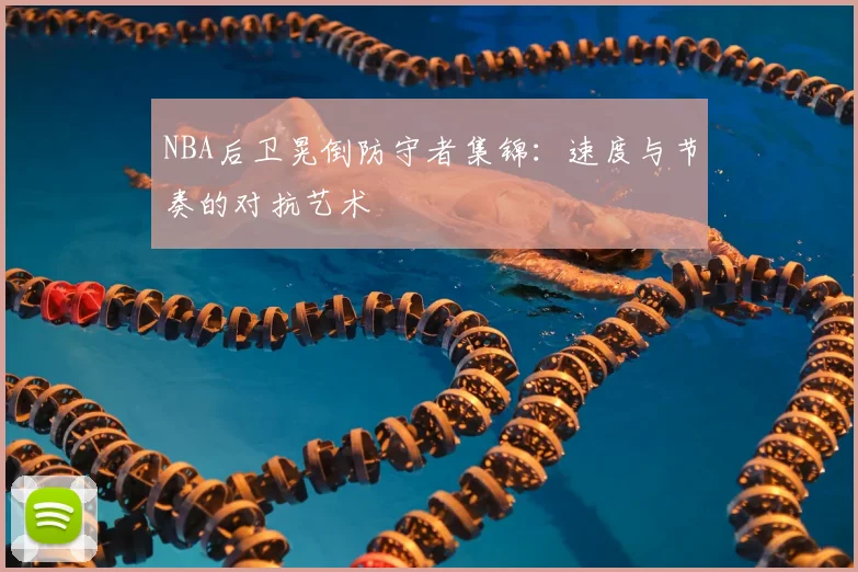 NBA后卫晃倒防守者集锦:速度与节奏的对抗艺术