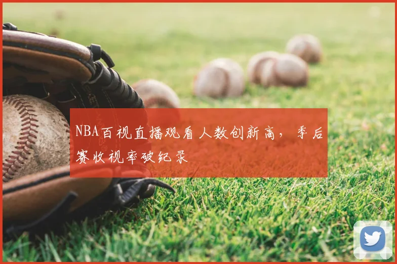 NBA百视直播观看人数创新高，季后赛收视率破纪录