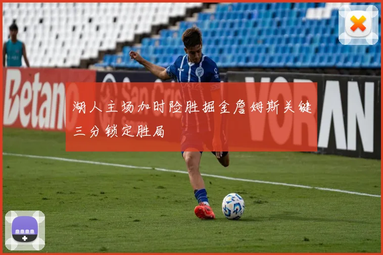湖人主场加时险胜掘金詹姆斯关键三分锁定胜局