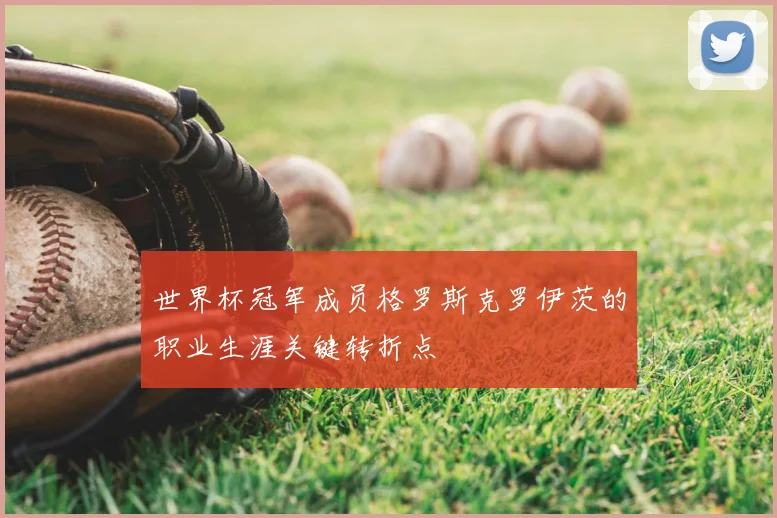 世界杯冠军成员格罗斯克罗伊茨的职业生涯关键转折点