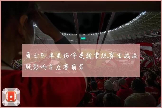勇士队库里伤停更新常规赛出战成疑影响季后赛前景