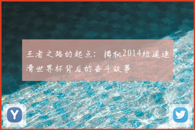 王者之路的起点:揭秘2014短道速滑世界杯背后的奋斗故事