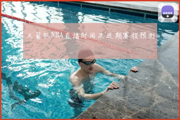 火箭队NBA直播时间及近期赛程预测