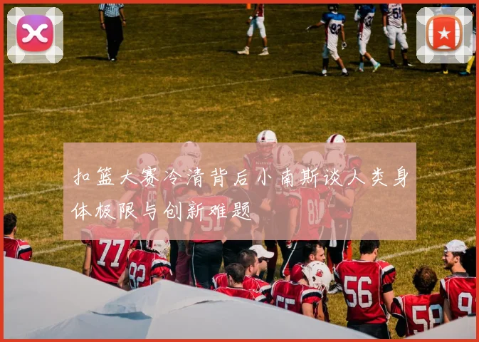 扣篮大赛冷清背后小南斯谈人类身体极限与创新难题