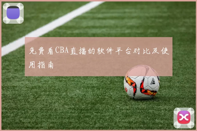 免费看CBA直播的软件平台对比及使用指南