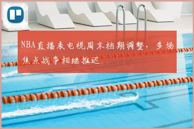 NBA直播表电视周末档期调整，多场焦点战争相继推迟