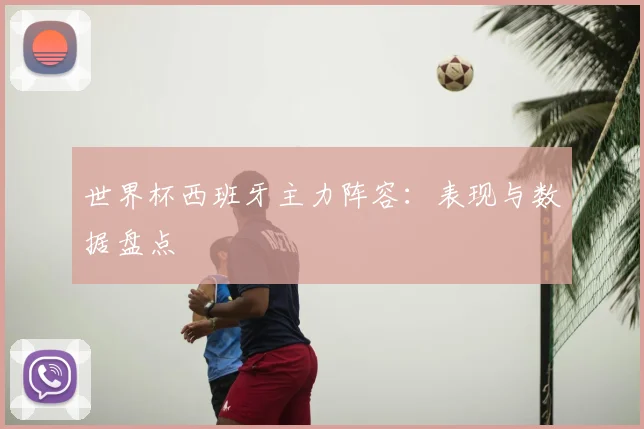 世界杯西班牙主力阵容：表现与数据盘点