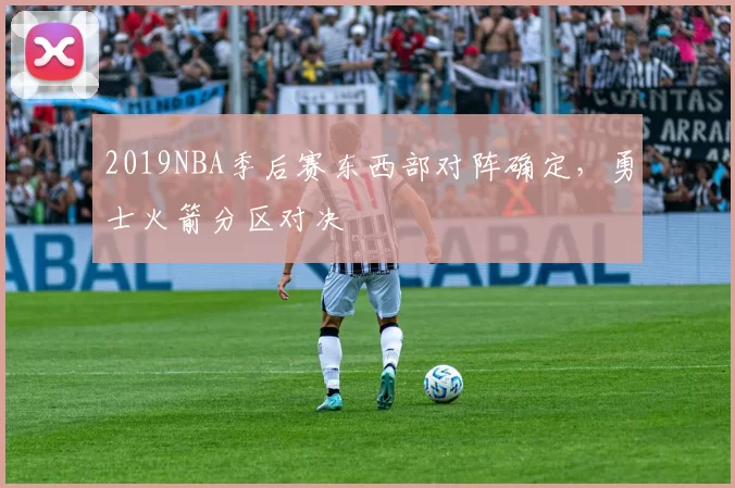 2019NBA季后赛东西部对阵确定，勇士火箭分区对决