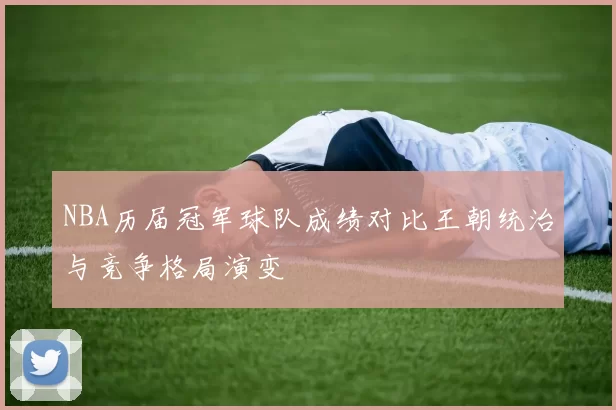 NBA历届冠军球队成绩对比王朝统治与竞争格局演变