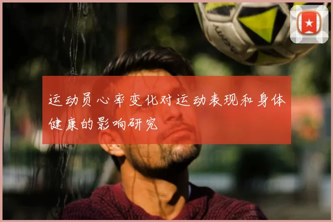 运动员心率变化对运动表现和身体健康的影响研究