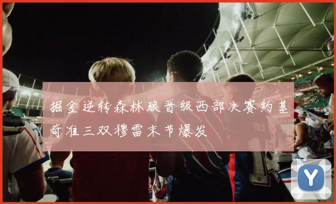 掘金逆转森林狼晋级西部决赛约基奇准三双穆雷末节爆发