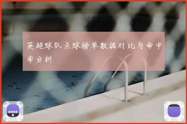 英超球队点球榜单数据对比与命中率分析