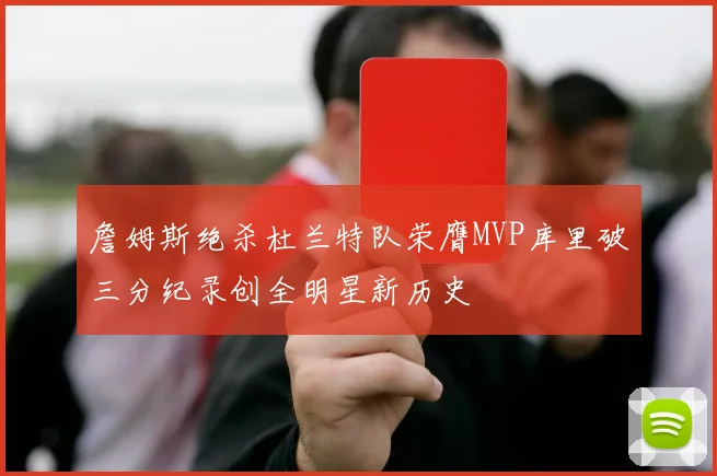 詹姆斯绝杀杜兰特队荣膺MVP库里破三分纪录创全明星新历史