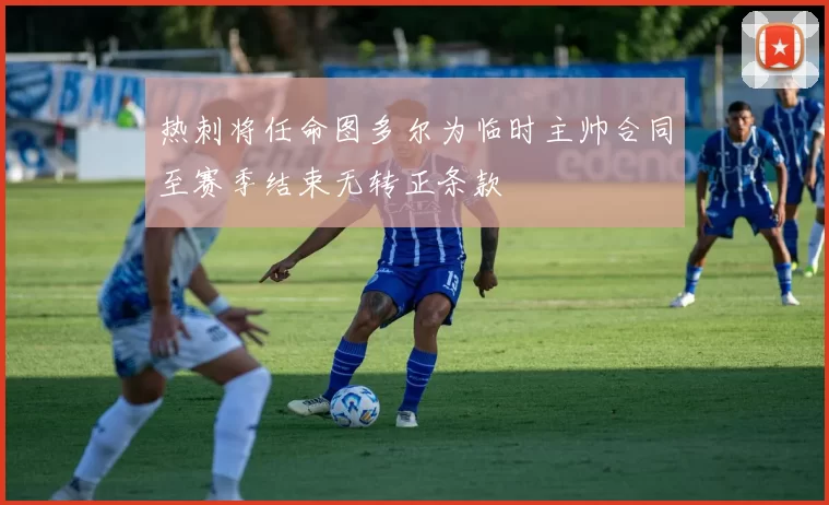 热刺将任命图多尔为临时主帅合同至赛季结束无转正条款