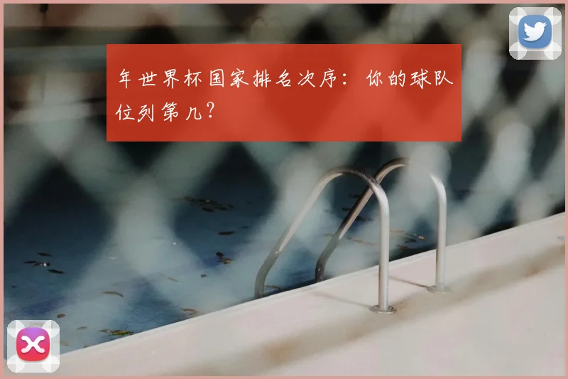 年世界杯国家排名次序：你的球队位列第几？