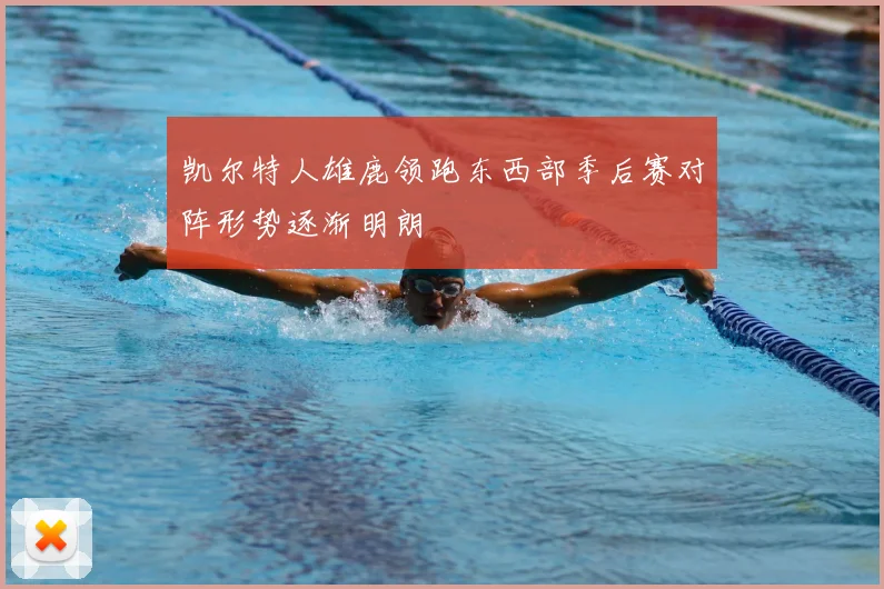 凯尔特人雄鹿领跑东西部季后赛对阵形势逐渐明朗