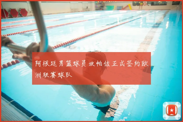 阿根廷男篮球员坎帕佐正式签约欧洲联赛球队