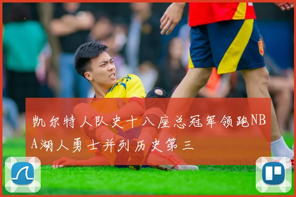 凯尔特人队史十八座总冠军领跑NBA湖人勇士并列历史第三