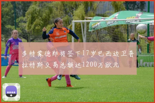 多特蒙德即将签下17岁巴西边卫普拉特斯交易总额达1200万欧元