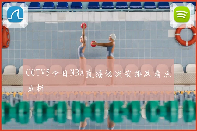 CCTV5今日NBA直播场次安排及看点分析