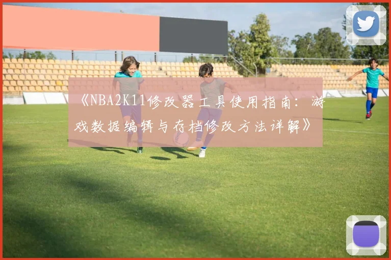 《NBA2K11修改器工具使用指南：游戏数据编辑与存档修改方法详解》