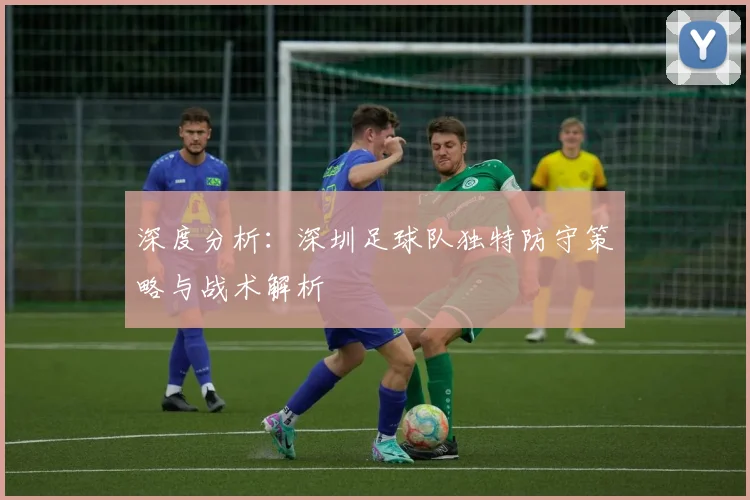 深度分析:深圳足球队独特防守策略与战术解析