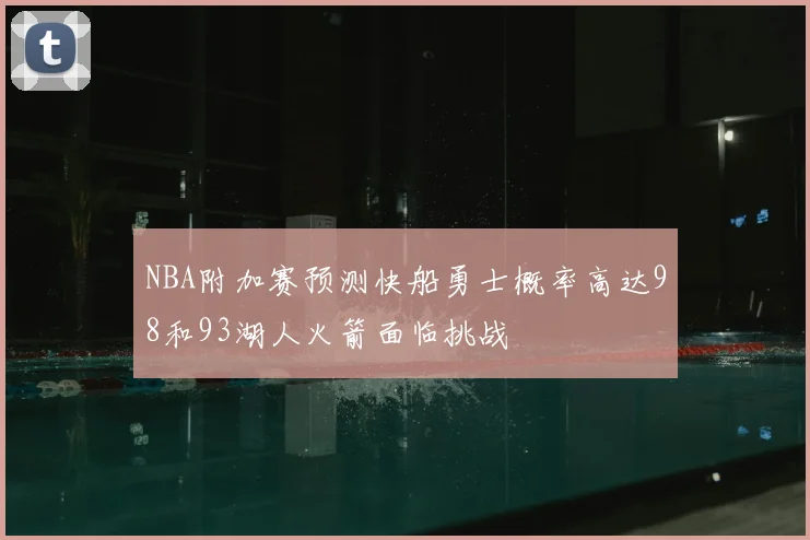 NBA附加赛预测快船勇士概率高达98和93湖人火箭面临挑战
