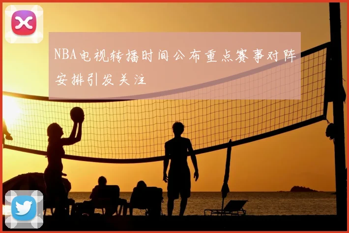 NBA电视转播时间公布重点赛事对阵安排引发关注