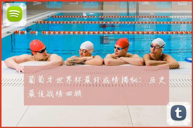 葡萄牙世界杯最好成绩揭秘:历史最佳战绩回顾