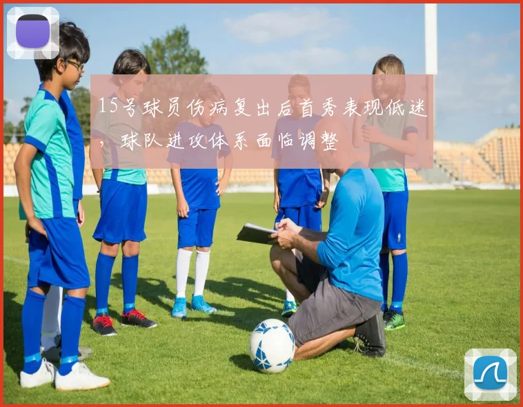 15号球员伤病复出后首秀表现低迷,球队进攻体系面临调整
