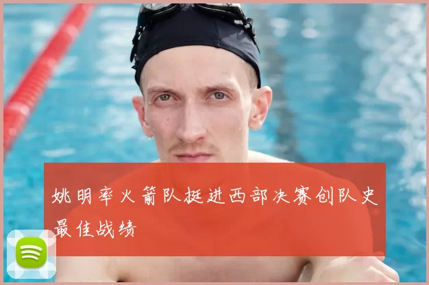 姚明率火箭队挺进西部决赛创队史最佳战绩