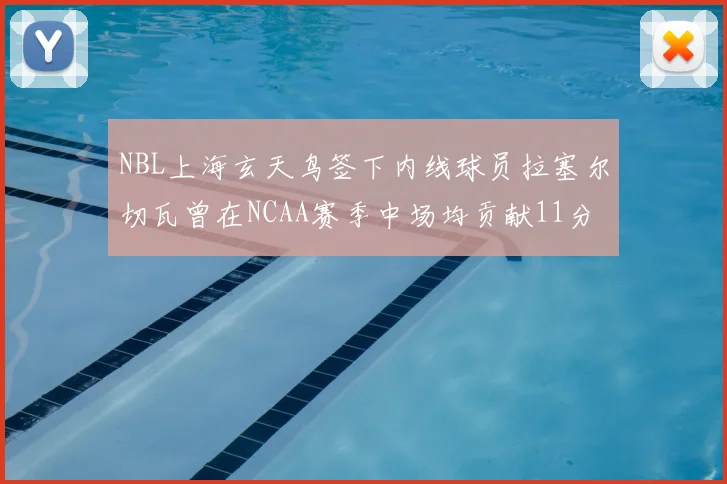 NBL上海玄天鸟签下内线球员拉塞尔切瓦曾在NCAA赛季中场均贡献11分8篮板