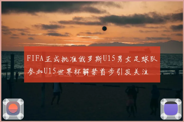 FIFA正式批准俄罗斯U15男女足球队参加U15世界杯解禁首步引发关注