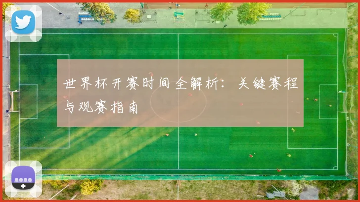 世界杯开赛时间全解析：关键赛程与观赛指南