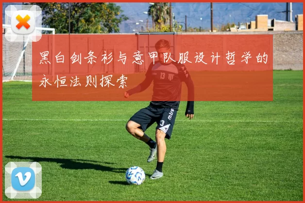 黑白剑条衫与意甲队服设计哲学的永恒法则探索