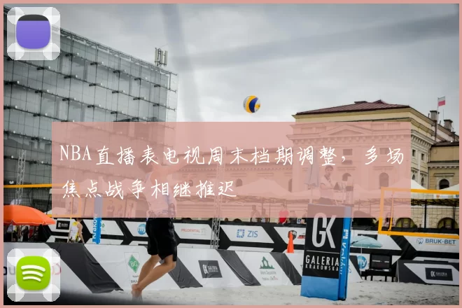 NBA直播表电视周末档期调整，多场焦点战争相继推迟