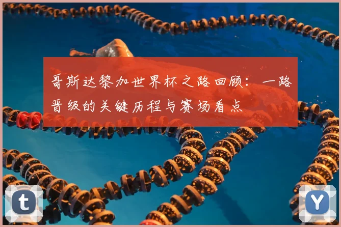 哥斯达黎加世界杯之路回顾:一路晋级的关键历程与赛场看点
