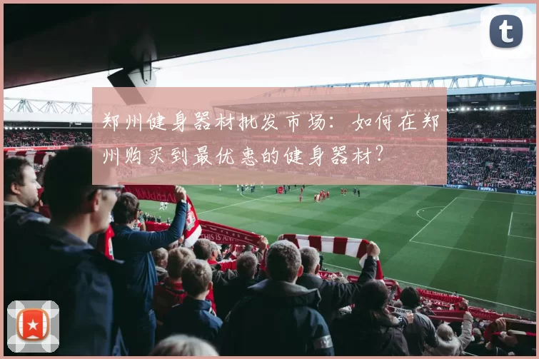 郑州健身器材批发市场：如何在郑州购买到最优惠的健身器材？
