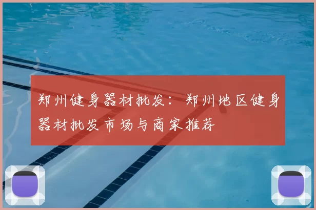 郑州健身器材批发：郑州地区健身器材批发市场与商家推荐