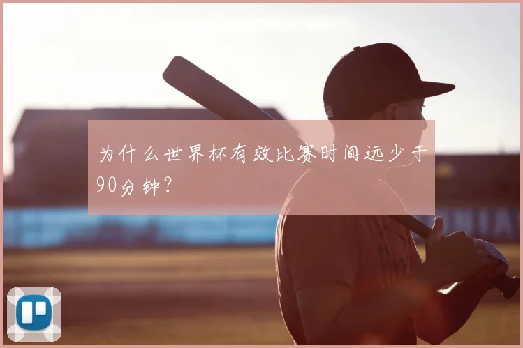 为什么世界杯有效比赛时间远少于90分钟?