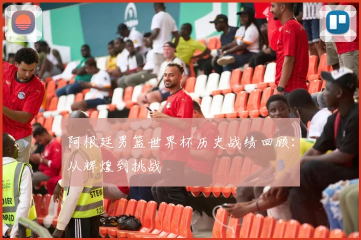 阿根廷男篮世界杯历史战绩回顾:从辉煌到挑战