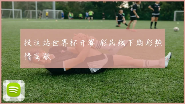 投注站世界杯开赛 彩民线下购彩热情高涨