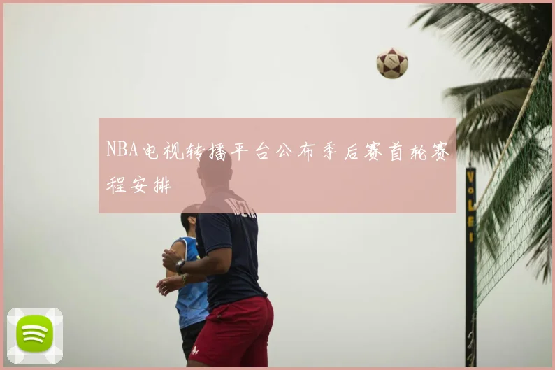 NBA电视转播平台公布季后赛首轮赛程安排